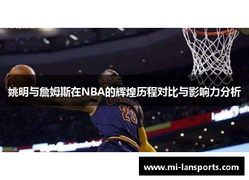 姚明与詹姆斯在NBA的辉煌历程对比与影响力分析