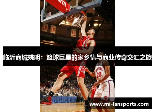 临沂商城姚明：篮球巨星的家乡情与商业传奇交汇之旅