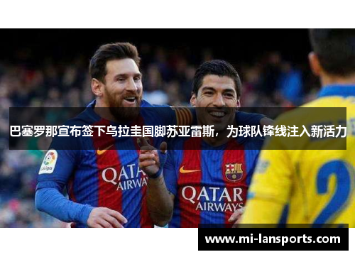 巴塞罗那宣布签下乌拉圭国脚苏亚雷斯，为球队锋线注入新活力